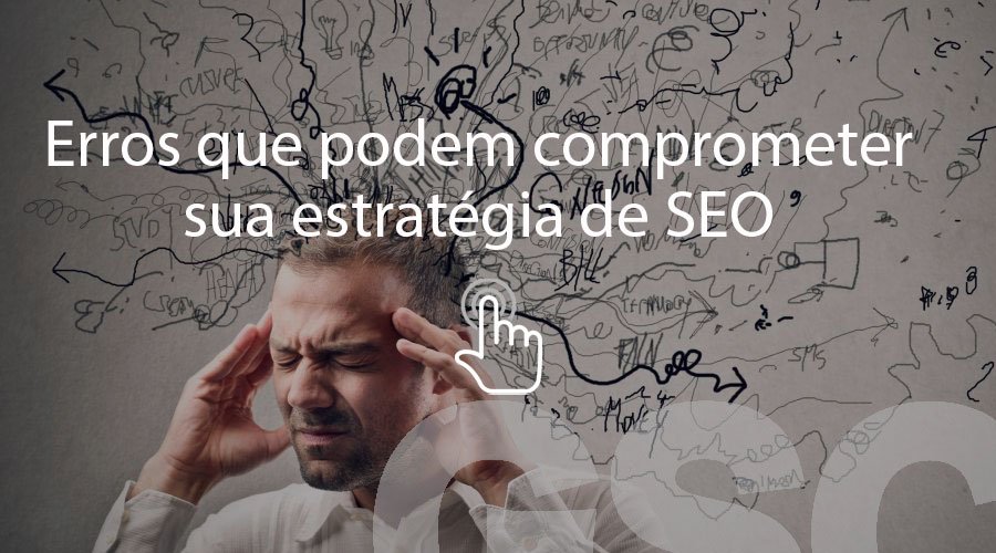 Erros que podem comprometer sua estratégia de SEO